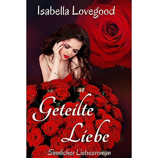Geteilte Liebe / Rosen-Reihe Bd.4, Isabella Lovegood