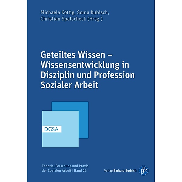 Geteiltes Wissen - Wissensentwicklung in Disziplin und Profession Sozialer Arbeit / Theorie, Forschung und Praxis der Sozialen Arbeit Bd.26