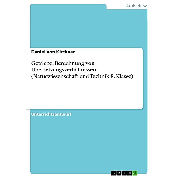 Getriebe. Berechnung von Übersetzungsverhältnissen (Naturwissenschaft und Technik 8. Klasse), Daniel von Kirchner