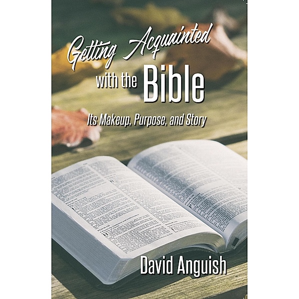 Getting Acquainted With the Bible: Its Makeup, Purpose, and Story, David Anguish