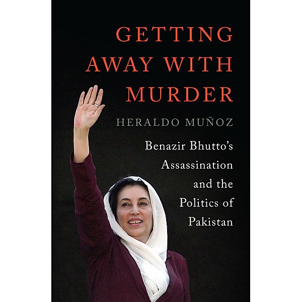 Getting Away with Murder: Benazir Bhutto's Assassination and the Politics of Pakistan, Heraldo Muñoz