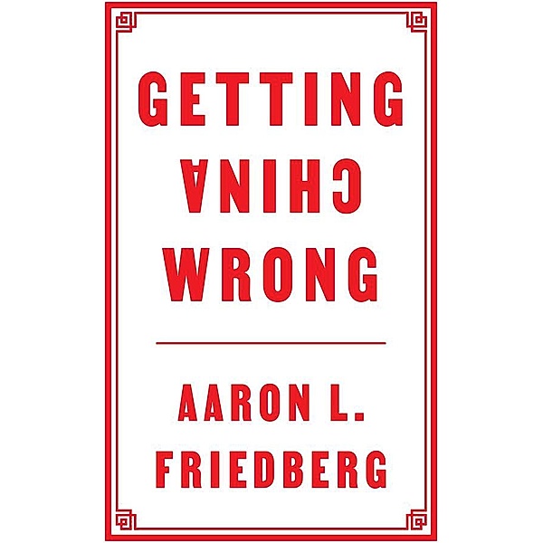 Getting China Wrong, Aaron L. Friedberg