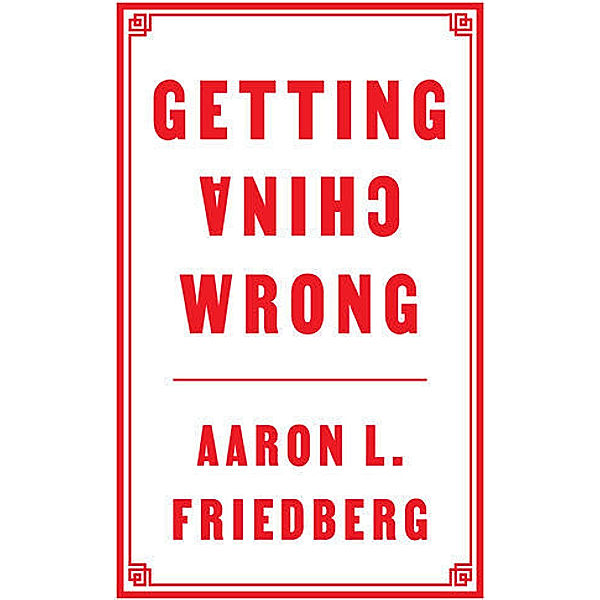Getting China Wrong, Aaron L. Friedberg