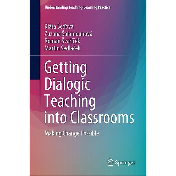 Getting Dialogic Teaching into Classrooms / Understanding Teaching-Learning Practice, Klára Sedová, Zuzana Salamounová, Roman Svarícek, Martin Sedlácek