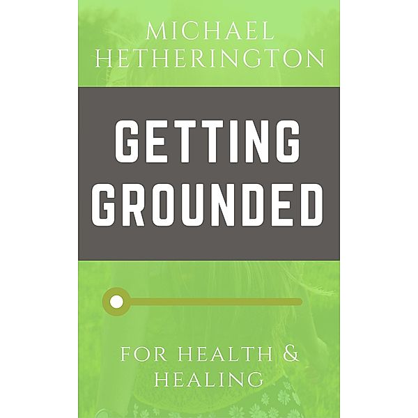 Getting Grounded: For Health and Healing, Michael Hetherington