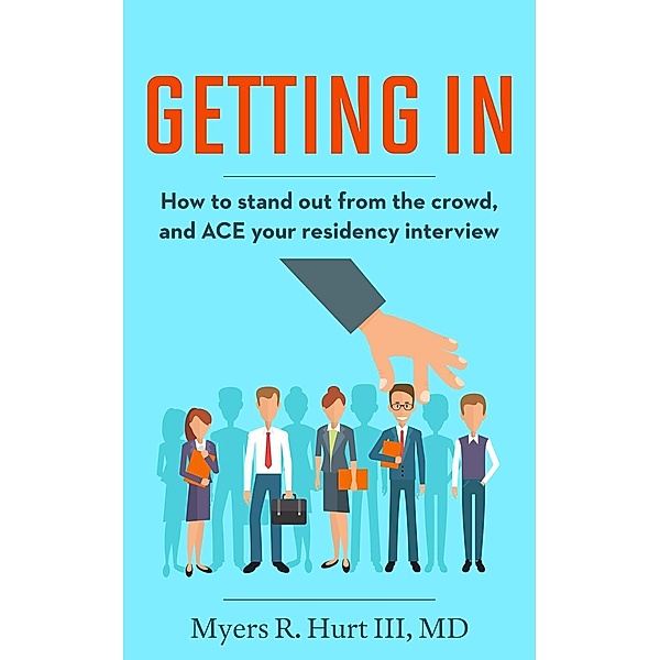 Getting In: How to stand out from the crowd and ACE your residency interview, Myers R. Hurt III