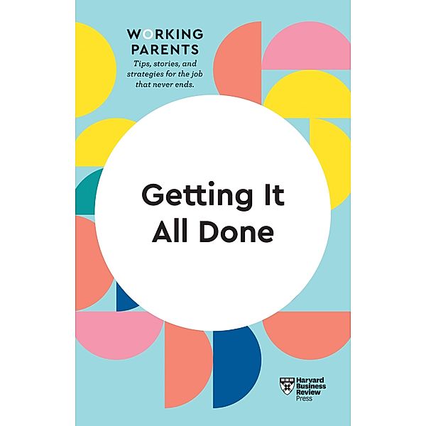 Getting It All Done (HBR Working Parents Series) / HBR Working Parents Series, Harvard Business Review, Daisy Dowling, Bruce Feiler, Stewart D. Friedman, Whitney Johnson