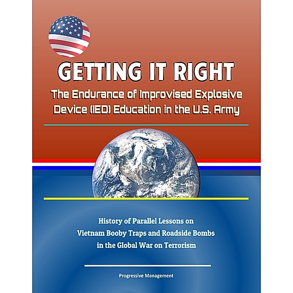 Getting it Right: The Endurance of Improvised Explosive Device (IED) Education in the U.S. Army - History of Parallel Lessons on Vietnam Booby Traps and Roadside Bombs in the Global War on Terrorism