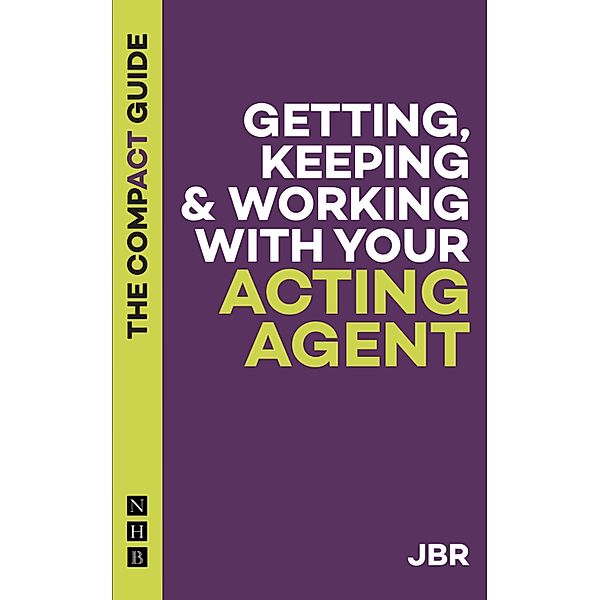 Getting, Keeping & Working with Your Acting Agent: The Compact Guide / The Compact Guides, J. Br