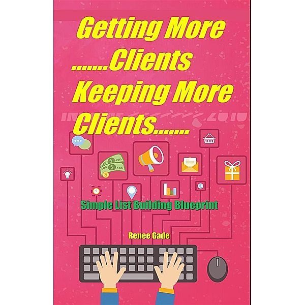 Getting More Clients ,Keeping More  Clients, Renee Gade