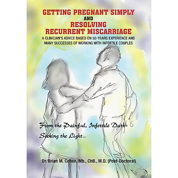 Getting Pregnant Simply and Resolving Recurrent Miscarriage, Brian M. Cohen