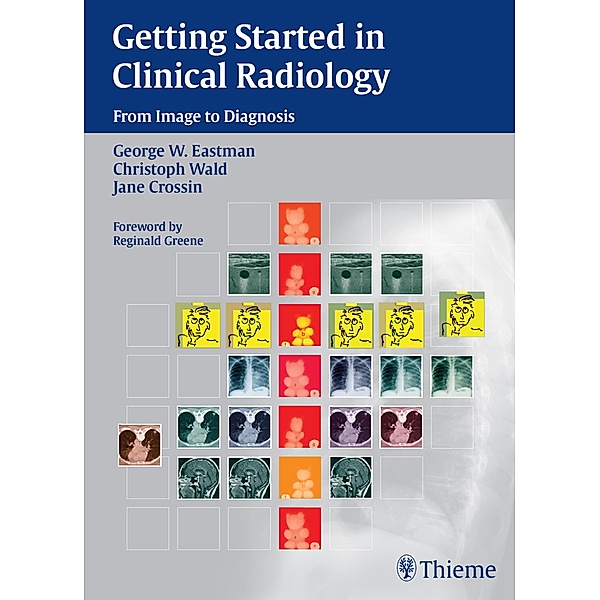 Getting Started in Clinical Radiology, George W. Eastman, Christoph Wald, Jane Crossin