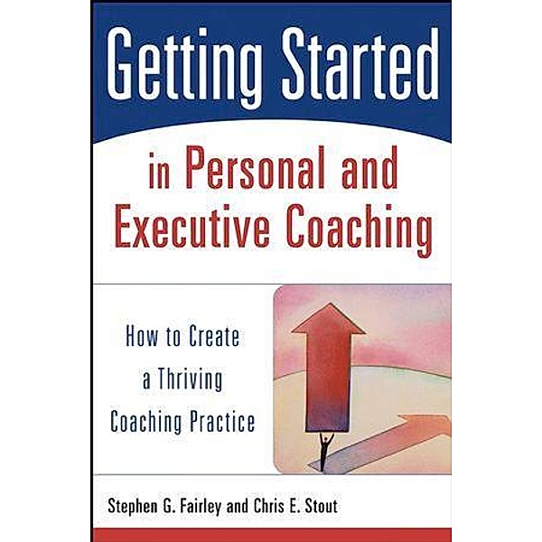 Getting Started in Personal and Executive Coaching, Stephen G. Fairley, Chris E. Stout