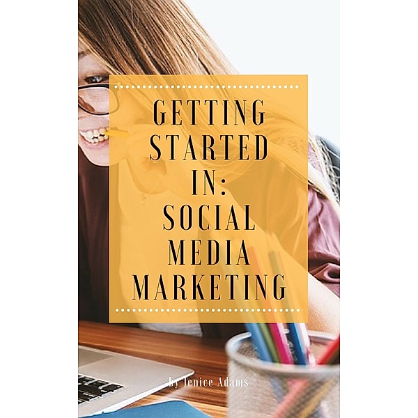 Getting Started in: Social Media Marketing, Jenice Adams