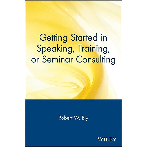 Getting Started in Speaking, Training, or Seminar Consulting, Robert W. Bly