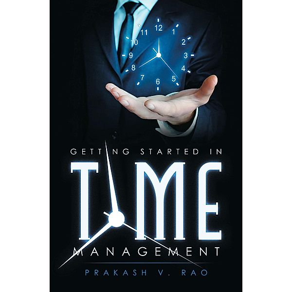 Getting Started in Time Management, Prakash V. Rao