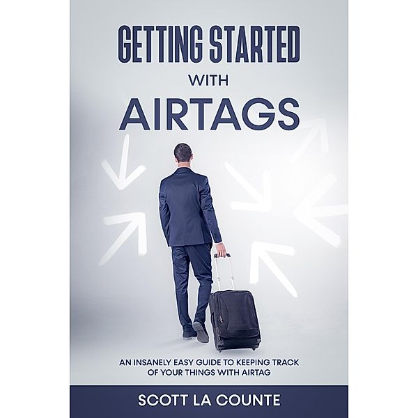 Getting Started With AirTags: An Insanely Easy Guide to Keeping Track of Your Things with AirTag, Scott La Counte