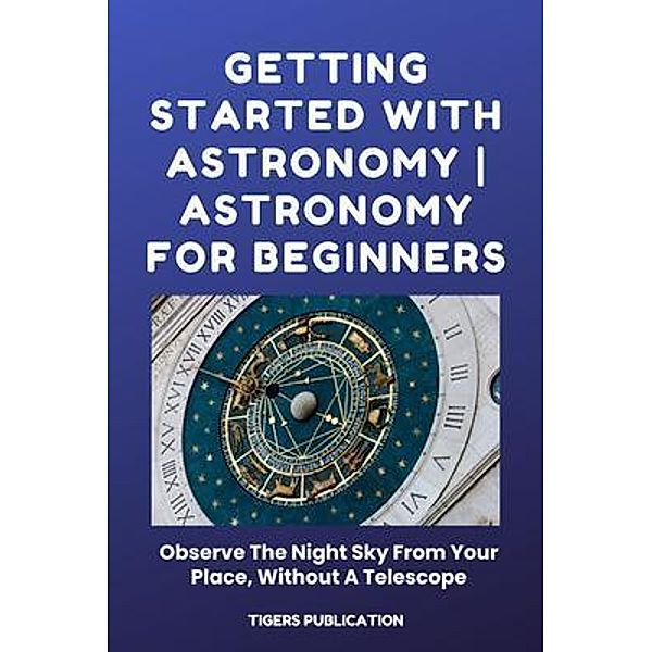 Getting Started With Astronomy - Astronomy For Beginners, Tigers Publication