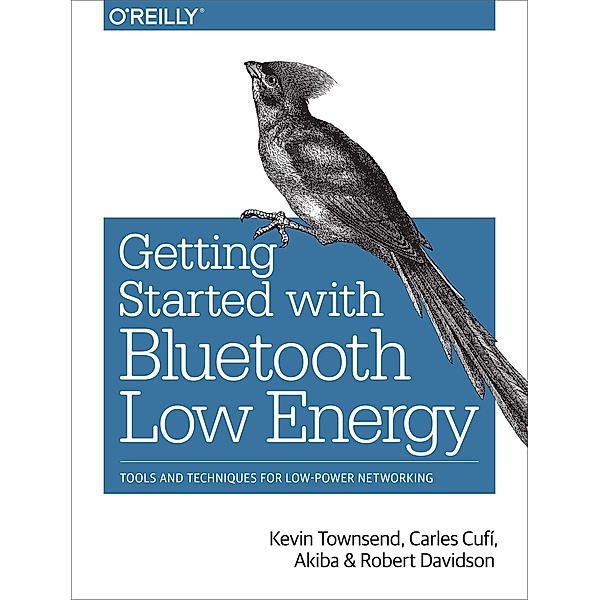 Getting Started with Bluetooth Low Energy, Carles Cufi Akiba, Kevin Townsend, Robert Davidson