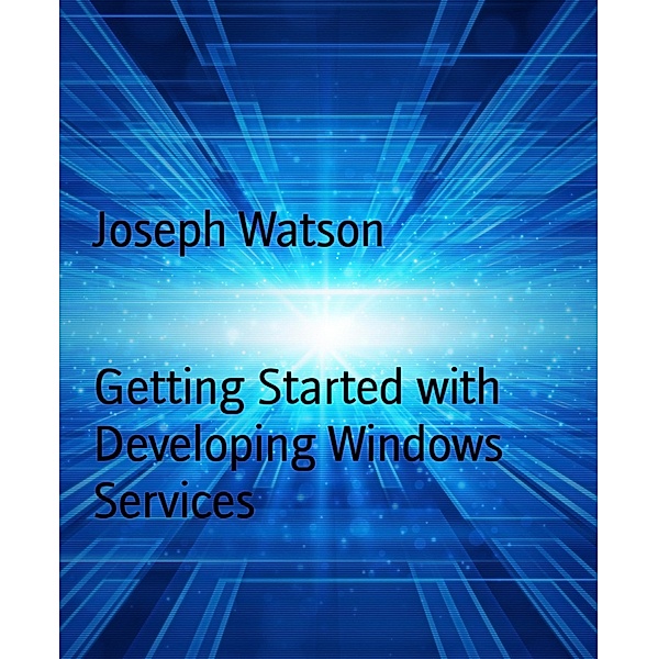 Getting Started with Developing Windows Services, Joseph Watson