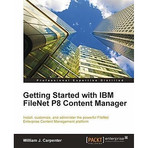 Getting Started with IBM FileNet P8 Content Manager, William J. Carpenter