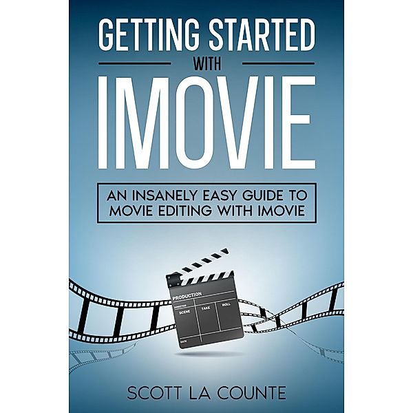 Getting Started with iMovie: An Insanely Easy Guide to Movie Editing With iMovie, Scott La Counte