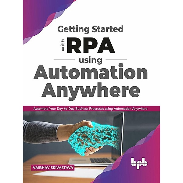 Getting started with RPA using Automation Anywhere: Automate your day-to-day Business Processes using Automation Anywhere (English Edition), Vaibhav Srivastava