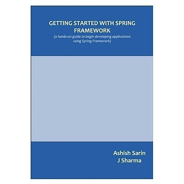 Getting started with Spring Framework, Ashish Sarin