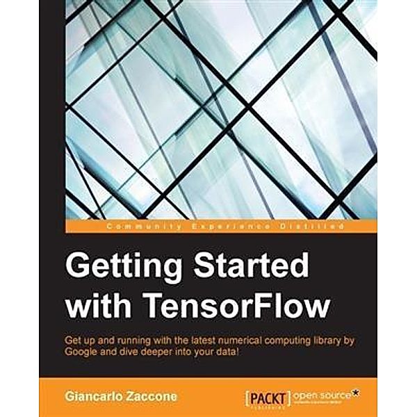 Getting Started with TensorFlow, Giancarlo Zaccone