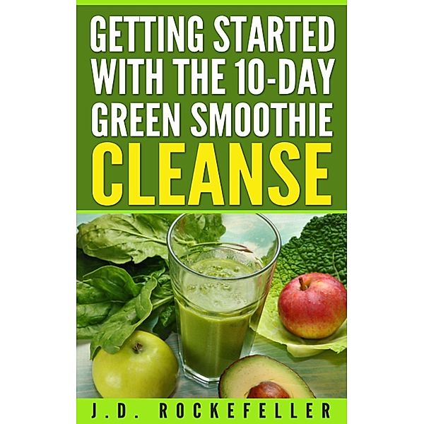 Getting Started with the 10 Day Green Smoothie Cleanse, J.D. Rockefeller