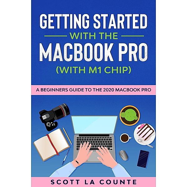 Getting Started With the MacBook Pro (With M1 Chip): A Beginners Guide To the 2020 MacBook Pro, Scott La Counte
