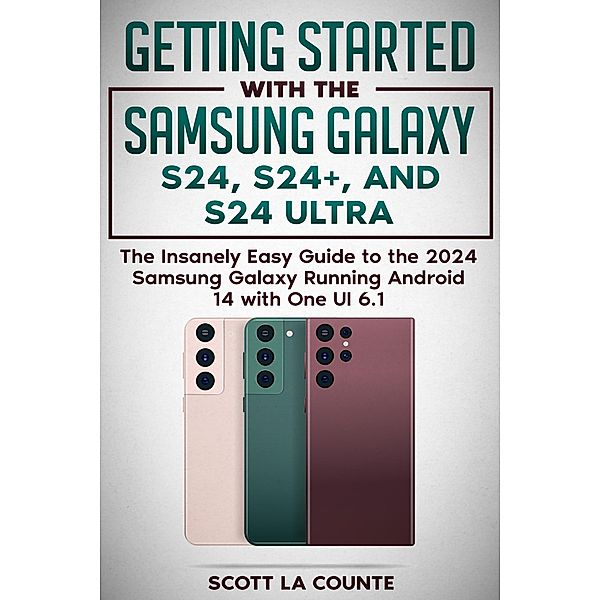 Getting Started with the Samsung Galaxy S24, S24+, and S24 Ultra: The Insanely Easy Guide to the 2024 Samsung Galaxy Running Android 14 and One UI 6.1, Scott La Counte