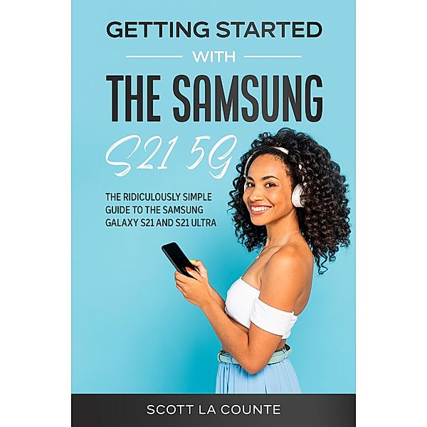 Getting Started With the Samsung S21 5G: The Ridiculously Simple Guide to the Samsung S21 5G and S21 Ultra, Scott La Counte