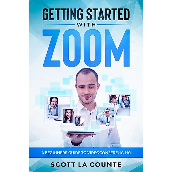 Getting Started with Zoom: A Beginners Guide to Videoconferencing, Scott La Counte