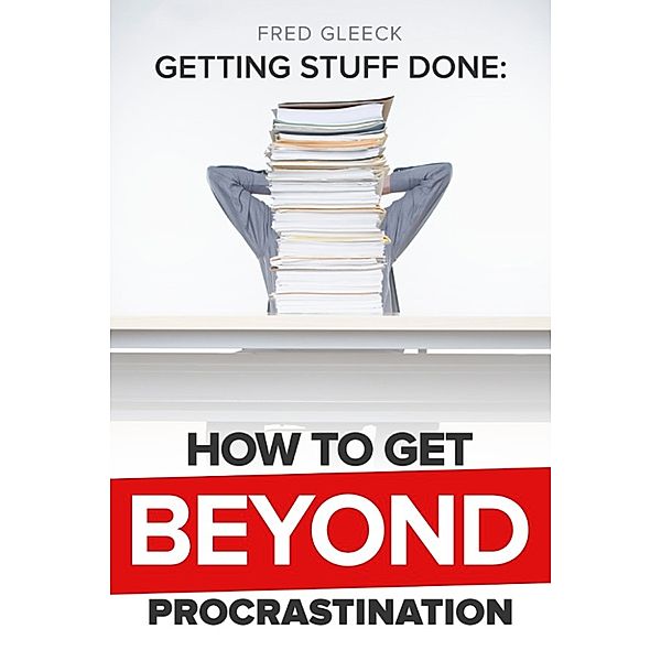 Getting Stuff Done: Getting Beyond Procrastination, Fred Gleeck