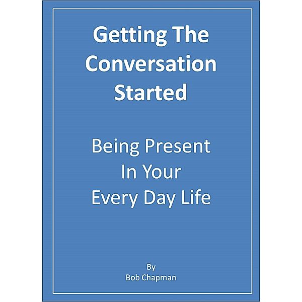 Getting The Conversation Started Being Present In Your Every Day Life, Bob Chapman