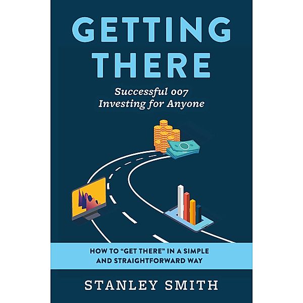 Getting There Successful 007 Investing for Anyone, Stanley Smith