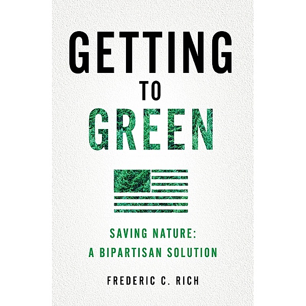 Getting to Green: Saving Nature: A Bipartisan Solution, Frederic C. Rich
