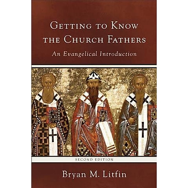 Getting to Know the Church Fathers, Bryan M. Litfin