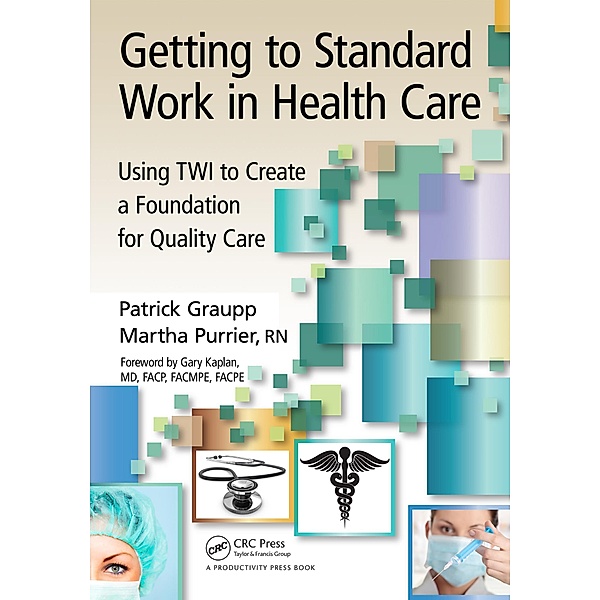 Getting to Standard Work in Health Care, Patrick Graupp, Martha Purrier