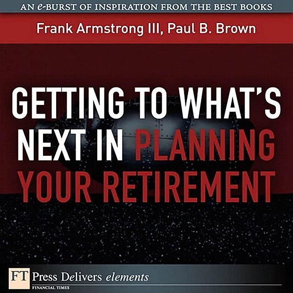 Getting to What's Next in Planning Your Retirement, Frank Armstrong, Paul Brown