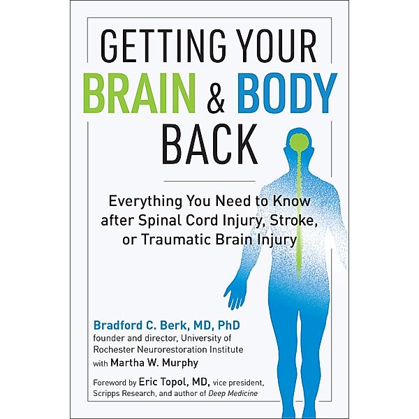 Getting Your Brain and Body Back: Everything You Need to Know after Spinal Cord Injury, Stroke, or Traumatic Brain Injury, Bradford C. Berk