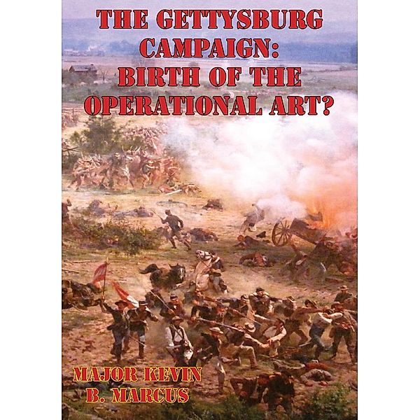 Gettysburg Campaign: Birth of the Operational Art?, Major Kevin B. Marcus Us Army