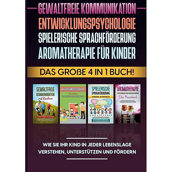 Gewaltfreie Kommunikation | Entwicklungspsychologie | Spielerische Sprachförderung | Aromatherapie für Kinder: Das große 4 in 1 Buch! Wie Sie Ihr Kind in jeder Lebenslage verstehen, unterstützen und fördern, Emma Hofmann