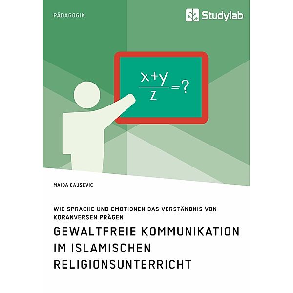 Gewaltfreie Kommunikation im Islamischen Religionsunterricht. Wie Sprache und Emotionen das Verständnis von Koranversen prägen, Maida Causevic