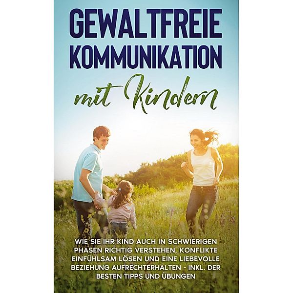 Gewaltfreie Kommunikation mit Kindern: Wie Sie Ihr Kind auch in schwierigen Phasen richtig verstehen, Konflikte einfühlsam lösen und eine liebevolle Beziehung aufrechterhalten - inkl. der besten Tipps und Übungen, Angela Eden