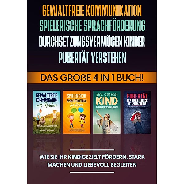 Gewaltfreie Kommunikation | Spielerische Sprachförderung | Durchsetzungsvermögen Kinder | Pubertät: Das grosse 4 in 1 Buch! Wie Sie Ihr Kind gezielt fördern, stark machen und liebevoll begleiten, Angela Eden