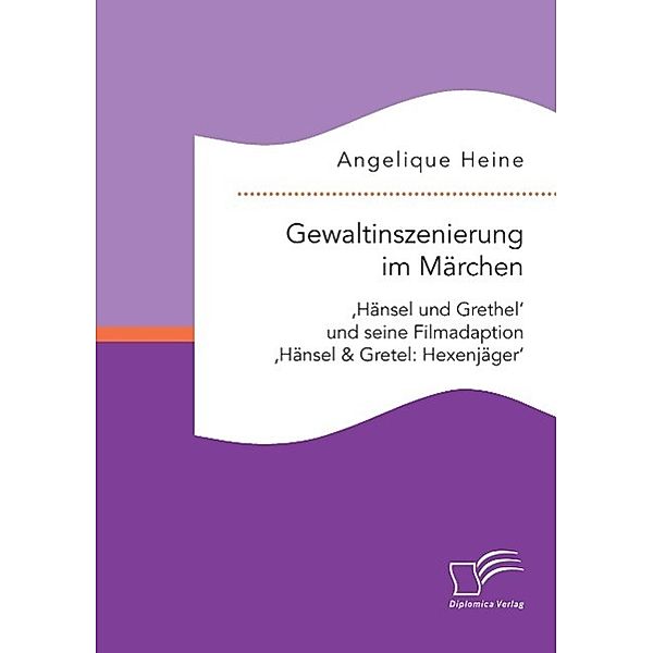 Gewaltinszenierung im Märchen: 'Hänsel und Grethel' und seine Filmadaption 'Hänsel & Gretel: Hexenjäger', Angelique Heine