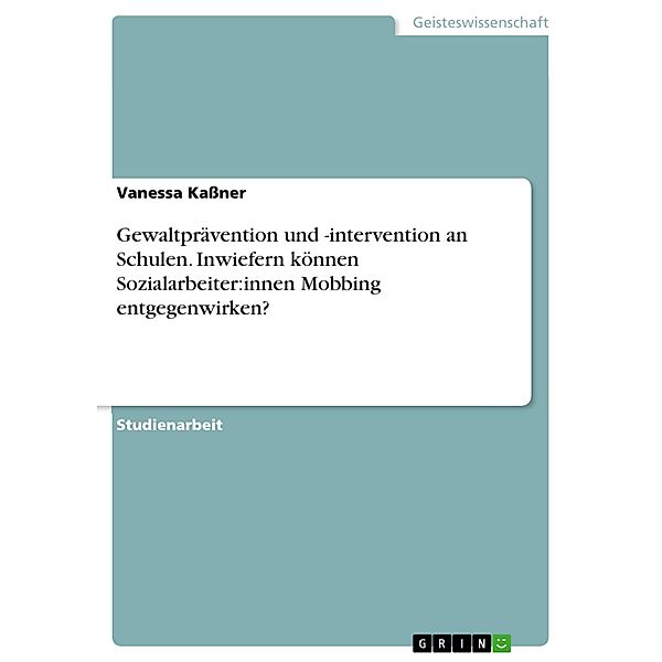 Gewaltprävention und -intervention an Schulen. Inwiefern können Sozialarbeiter:innen Mobbing entgegenwirken?, Vanessa Kassner