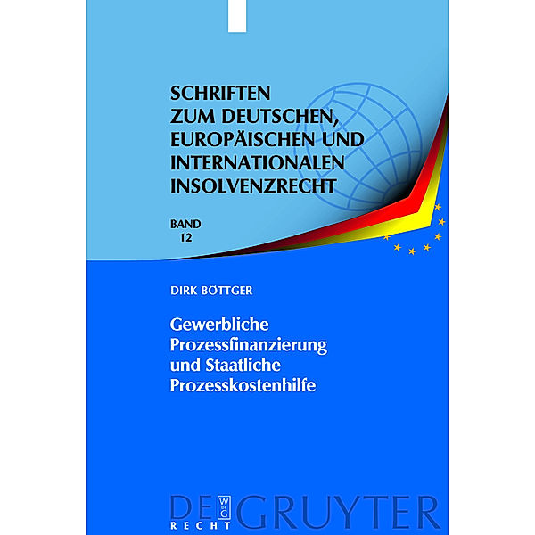 Gewerbliche Prozessfinanzierung und Staatliche Prozesskostenhilfe / Schriften zum deutschen, europäischen und internationalen Insolvenzrecht Bd.12, Dirk Böttger